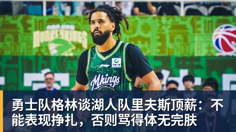 贝博艾弗森勇士队格林谈湖人队里夫斯顶薪：不能表现挣扎，否则骂得体无完肤