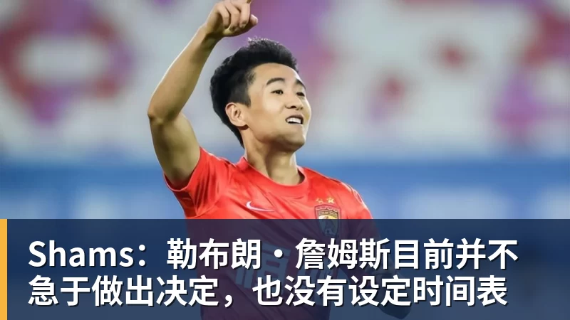 贝博艾弗森Shams：勒布朗·詹姆斯目前并不急于做出决定，也没有设定时间表