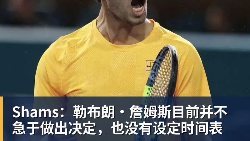 贝博艾弗森Shams：勒布朗·詹姆斯目前并不急于做出决定，也没有设定时间表