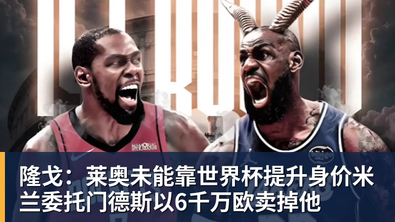 贝博艾弗森隆戈：莱奥未能靠世界杯提升身价米兰委托门德斯以6千万欧卖掉他