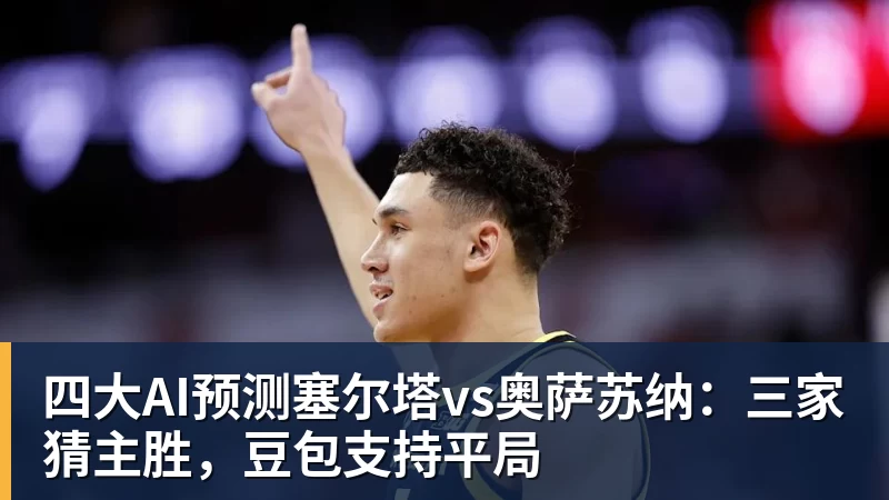 贝博艾弗森四大AI预测塞尔塔vs奥萨苏纳：三家猜主胜，豆包支持平局